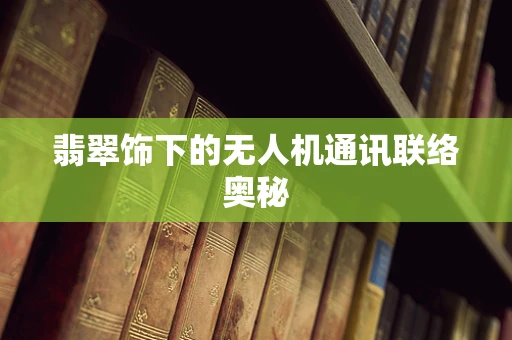 翡翠饰下的无人机通讯联络奥秘