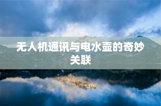 无人机通讯与电水壶的奇妙关联