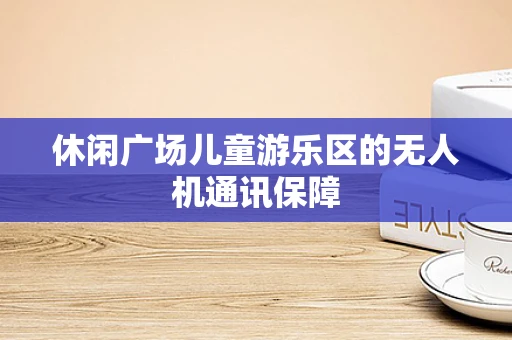 休闲广场儿童游乐区的无人机通讯保障