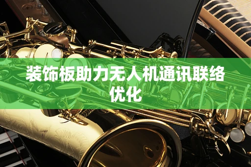 装饰板助力无人机通讯联络优化