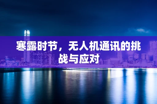 寒露时节，无人机通讯的挑战与应对