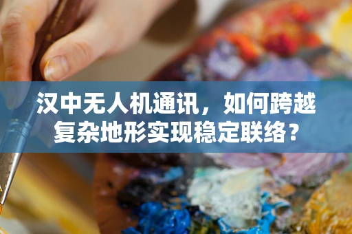 汉中无人机通讯，如何跨越复杂地形实现稳定联络？