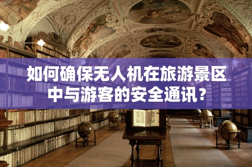 如何确保无人机在旅游景区中与游客的安全通讯？