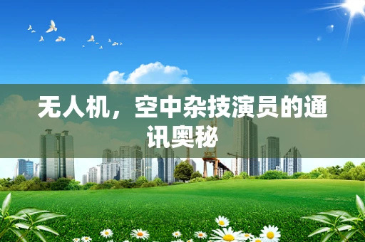 无人机，空中杂技演员的通讯奥秘