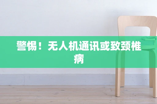 警惕！无人机通讯或致颈椎病