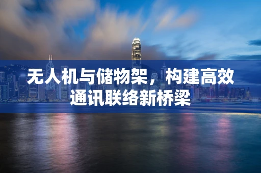 无人机与储物架，构建高效通讯联络新桥梁