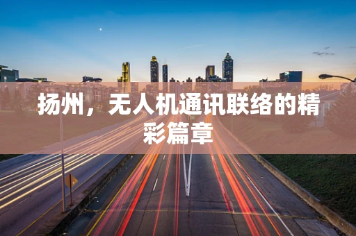 扬州，无人机通讯联络的精彩篇章