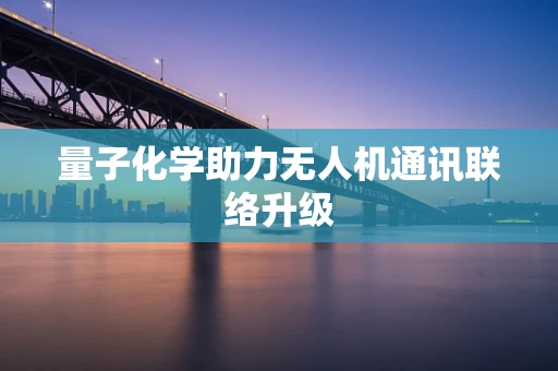 量子化学助力无人机通讯联络升级