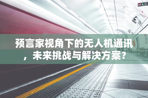 预言家视角下的无人机通讯，未来挑战与解决方案？