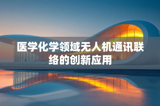 医学化学领域无人机通讯联络的创新应用