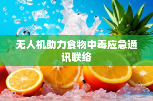 无人机助力食物中毒应急通讯联络