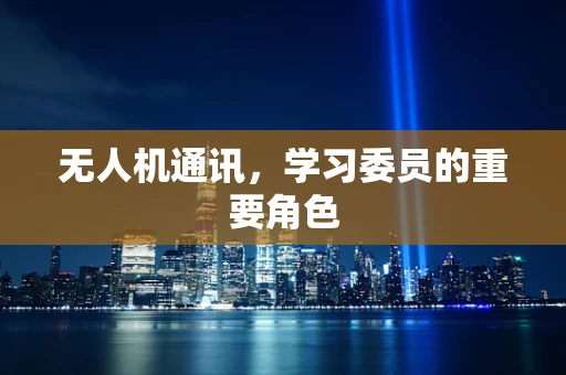 无人机通讯，学习委员的重要角色