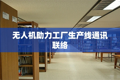 无人机助力工厂生产线通讯联络