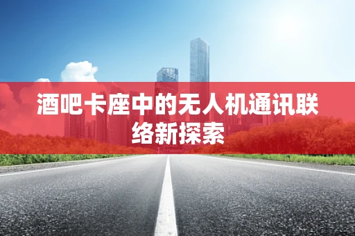 酒吧卡座中的无人机通讯联络新探索