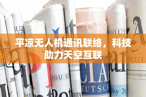 平凉无人机通讯联络，科技助力天空互联