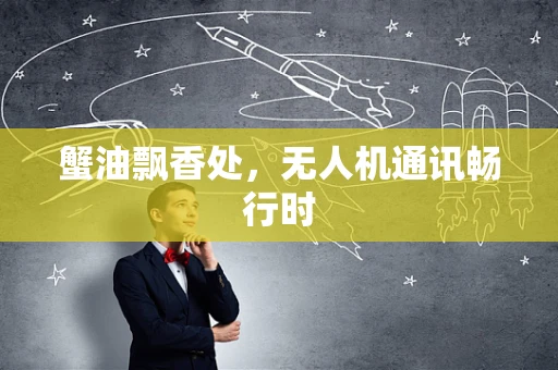 蟹油飘香处，无人机通讯畅行时