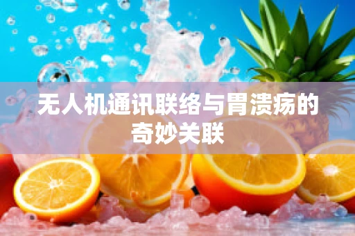 无人机通讯联络与胃溃疡的奇妙关联