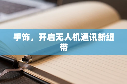 手饰，开启无人机通讯新纽带