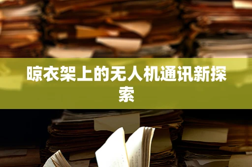 晾衣架上的无人机通讯新探索