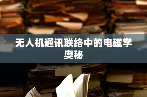 无人机通讯联络中的电磁学奥秘