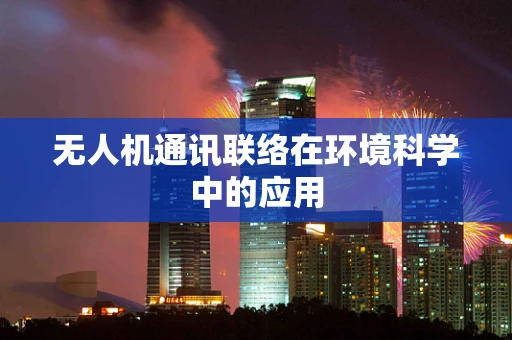 无人机通讯联络在环境科学中的应用