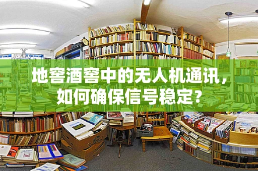 地窖酒窖中的无人机通讯，如何确保信号稳定？