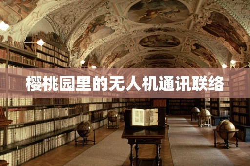 樱桃园里的无人机通讯联络
