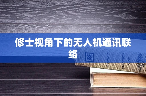 修士视角下的无人机通讯联络