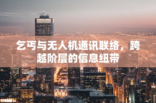 乞丐与无人机通讯联络，跨越阶层的信息纽带