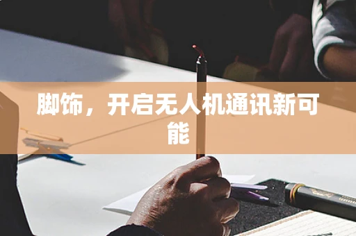 脚饰，开启无人机通讯新可能