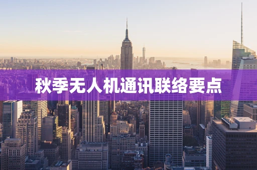 秋季无人机通讯联络要点