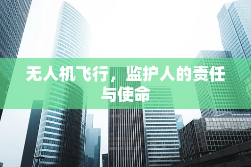 无人机飞行，监护人的责任与使命