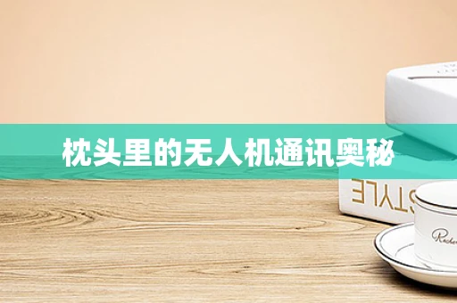 枕头里的无人机通讯奥秘