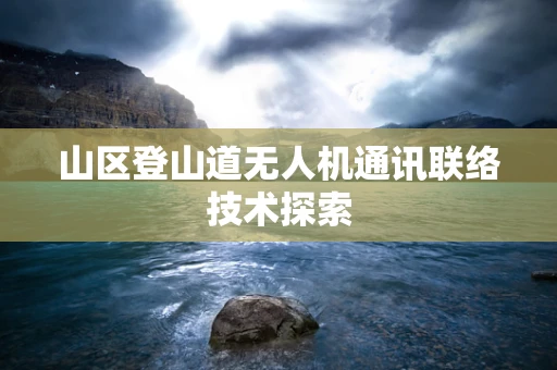 山区登山道无人机通讯联络技术探索