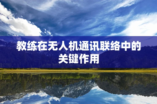 教练在无人机通讯联络中的关键作用