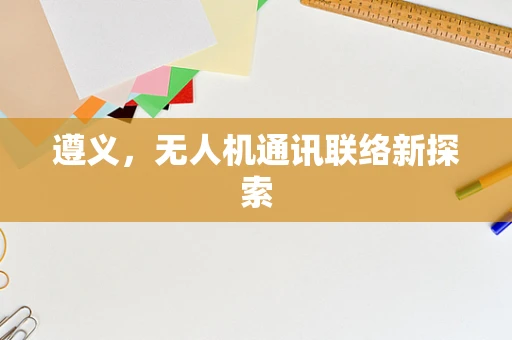 遵义，无人机通讯联络新探索