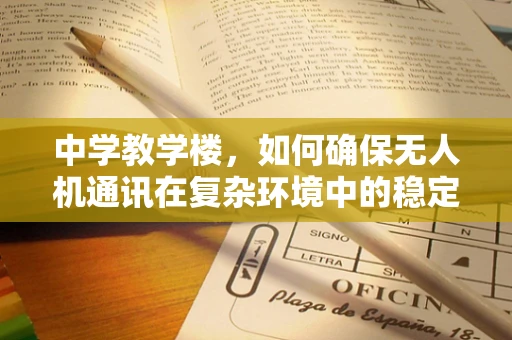 中学教学楼，如何确保无人机通讯在复杂环境中的稳定？