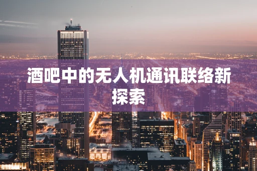 酒吧中的无人机通讯联络新探索
