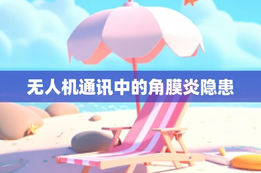无人机通讯中的角膜炎隐患