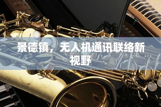 景德镇，无人机通讯联络新视野