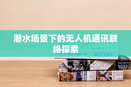 潜水场景下的无人机通讯联络探索