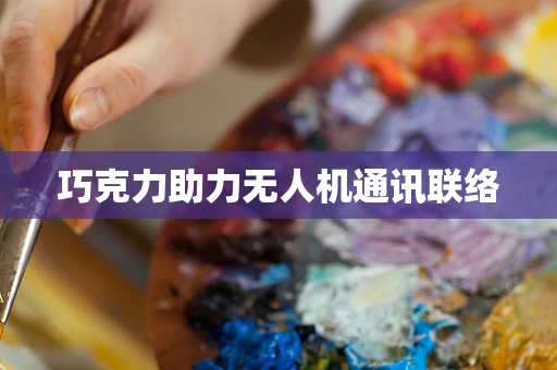巧克力助力无人机通讯联络