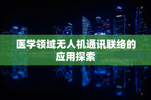 医学领域无人机通讯联络的应用探索
