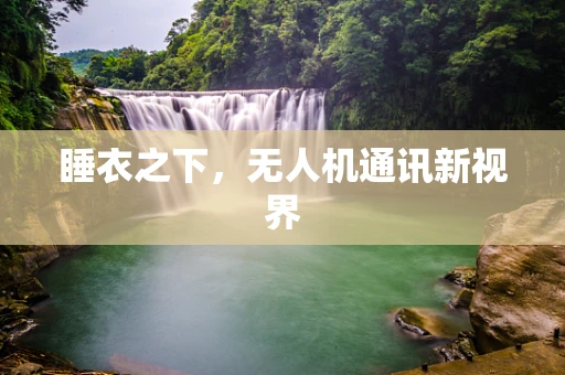 睡衣之下，无人机通讯新视界