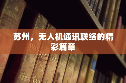 苏州，无人机通讯联络的精彩篇章