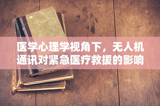 医学心理学视角下，无人机通讯对紧急医疗救援的影响与挑战