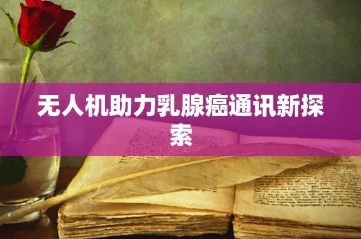 无人机助力乳腺癌通讯新探索