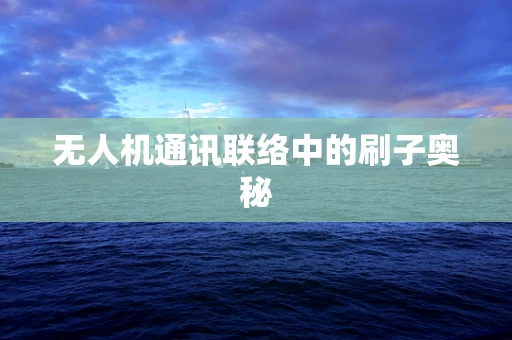 无人机通讯联络中的刷子奥秘