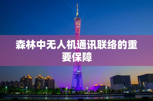 森林中无人机通讯联络的重要保障