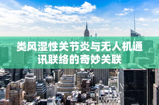 类风湿性关节炎与无人机通讯联络的奇妙关联
